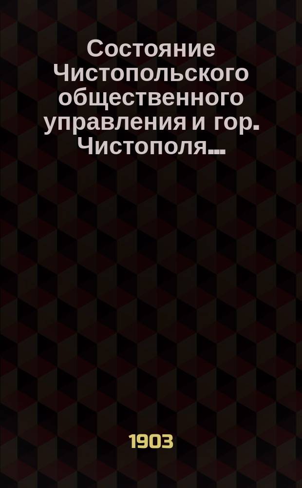 Состояние Чистопольского общественного управления и гор. Чистополя.. : Отчет Городской управы. в 1902 году