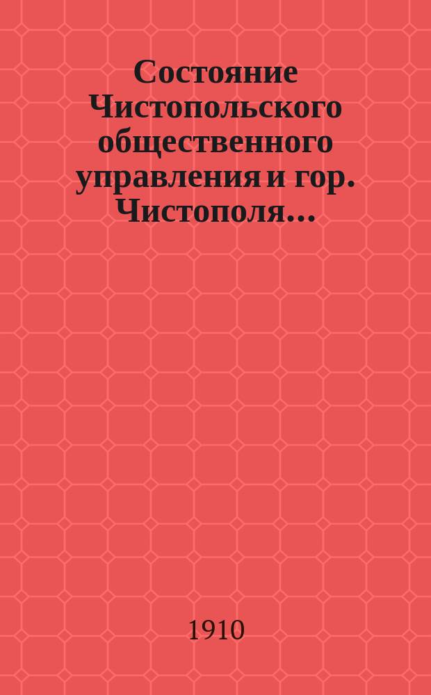 Состояние Чистопольского общественного управления и гор. Чистополя.. : Отчет Городской управы. в 1909 году