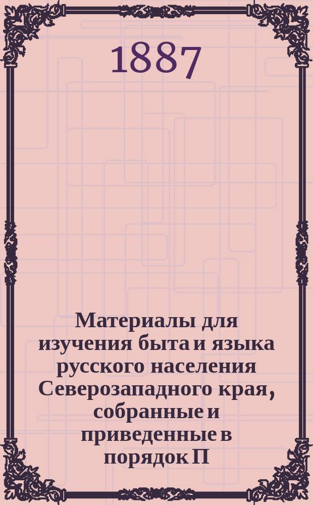 Материалы для изучения быта и языка русского населения Северозападного края, собранные и приведенные в порядок П.В. Шейном : Т. 1-3