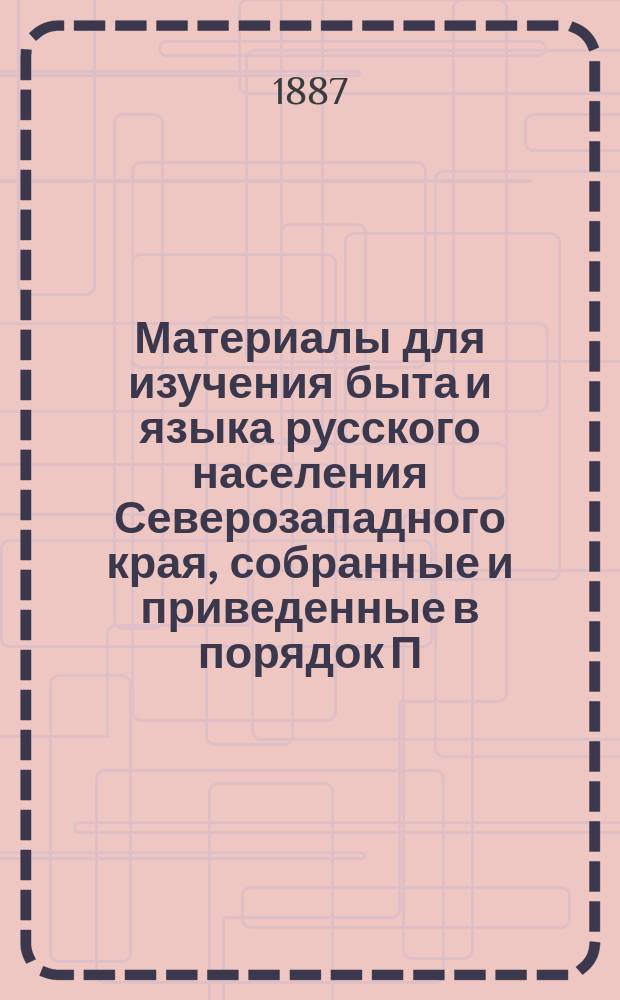 Материалы для изучения быта и языка русского населения Северозападного края, собранные и приведенные в порядок П.В. Шейном : Т. 1-3. Т. 1 : Бытовая и семейная жизнь белорусса в обрядах и песнях