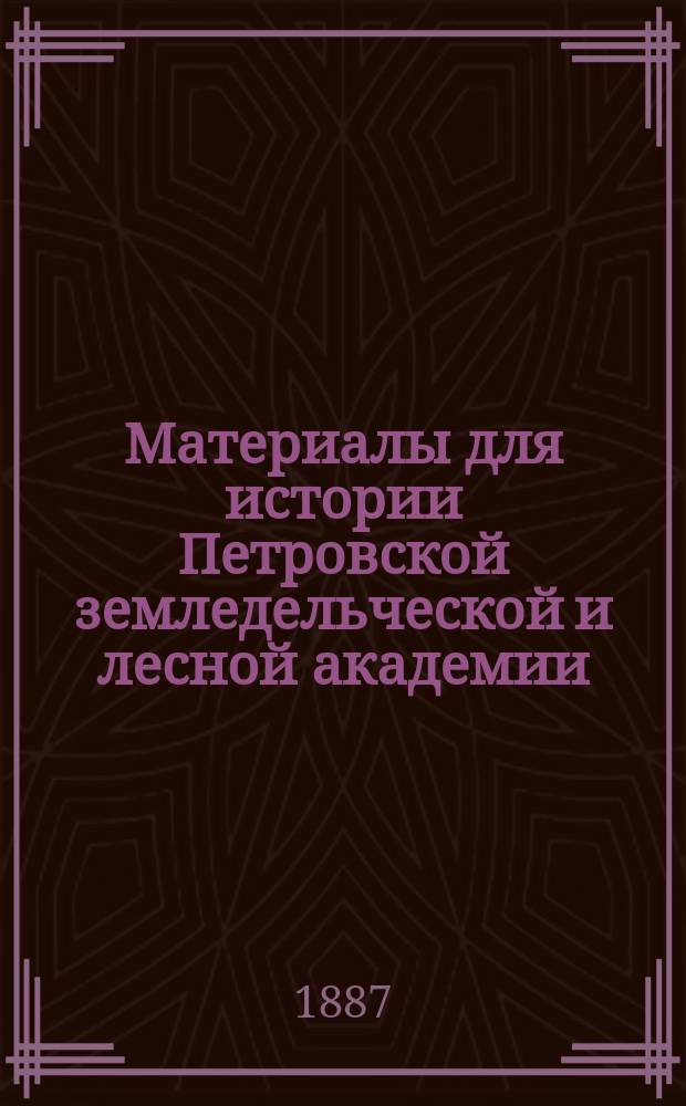 Материалы для истории Петровской земледельческой и лесной академии : Продолжение
