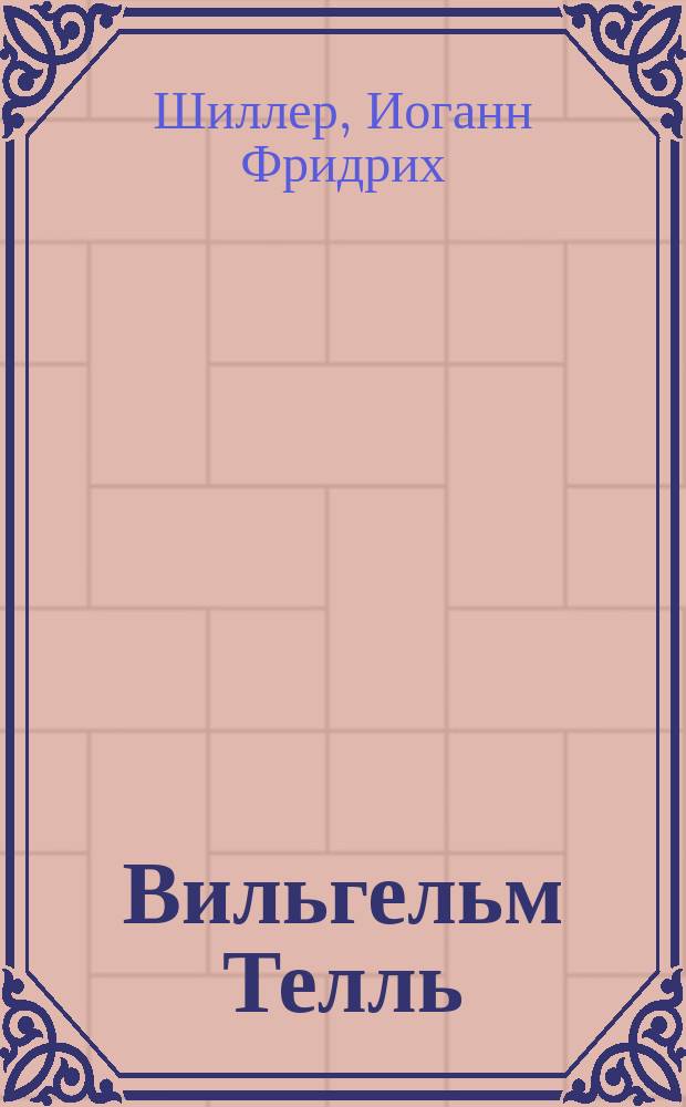 ... Вильгельм Телль : Драма в 5 д. Фридриха Шиллера : Текст с букв. пер. на рус. яз. и прил. сл. и объясн