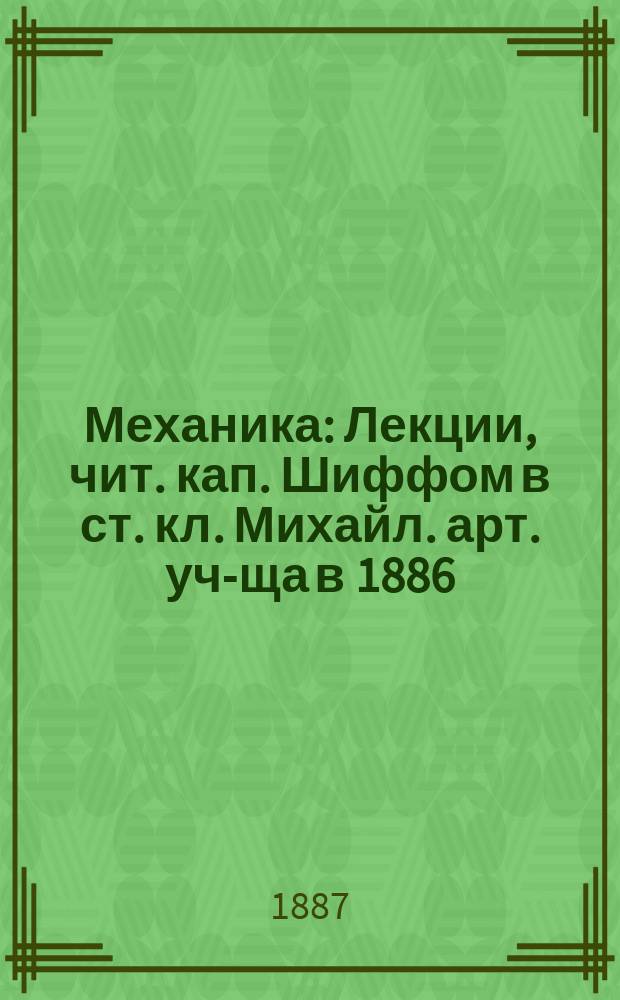 Механика : Лекции, чит. кап. Шиффом в ст. кл. Михайл. арт. уч-ща в 1886/7 г