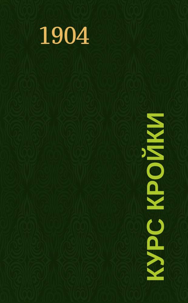 Курс кройки : Новейшее практ. руководство для изучения кройки дам., дет. и верх. платьев без посторон. помощи : Со многими черт. и выкройками : Сост. по фр. покрою Верой Васильевной Шишмаревой