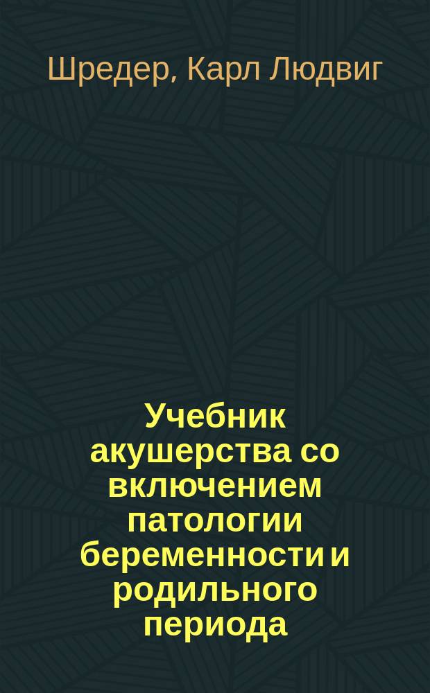 Учебник акушерства со включением патологии беременности и родильного периода : Пер. с 12-го изд.: "K. Schroeder. Lehrbuch der Geburtshilfe"