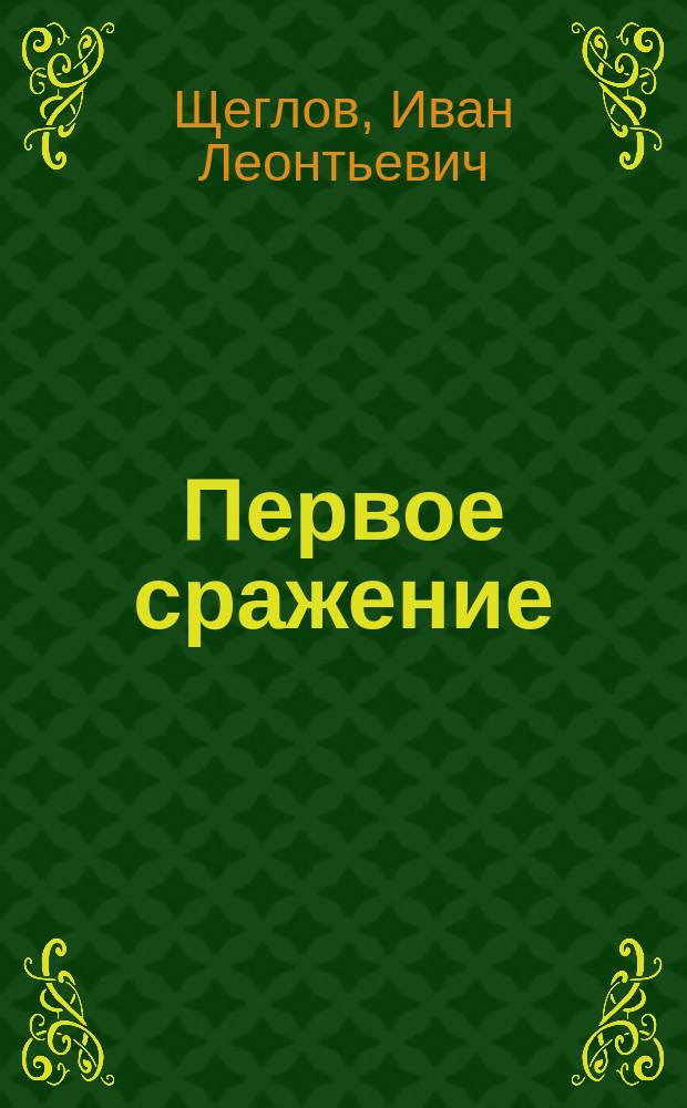 Первое сражение; Неудачный герой; Поручик Поспелов; Жареный гвоздь; Идиллия: Рассказы / Иван Щеглов