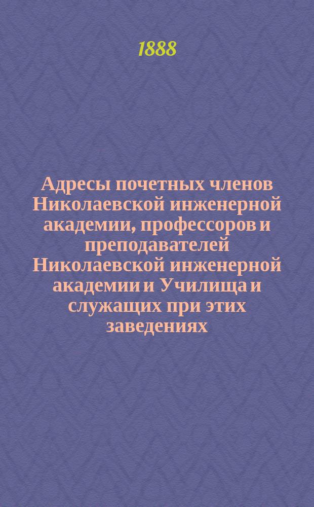 Адресы почетных членов Николаевской инженерной академии, профессоров и преподавателей Николаевской инженерной академии и Училища и служащих при этих заведениях...
