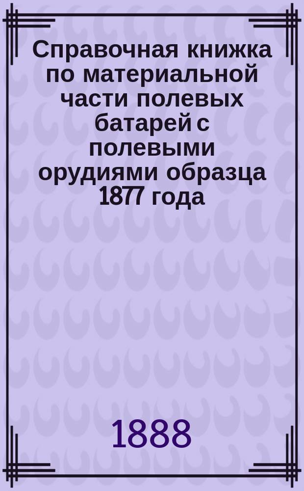 Справочная книжка по материальной части полевых батарей с полевыми орудиями образца 1877 года. Отд. 3. Чертежи : Чертежи