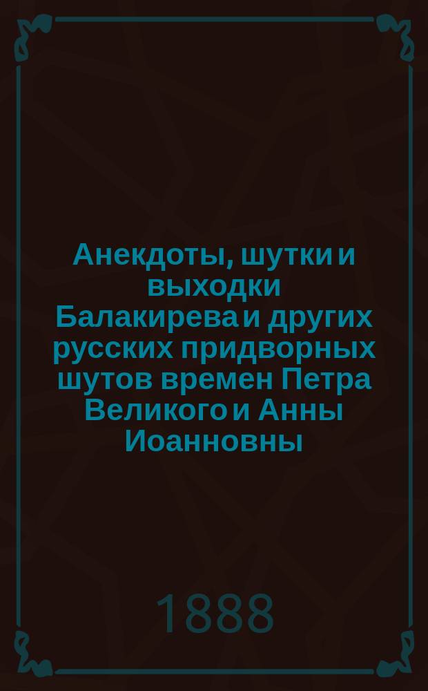 Анекдоты, шутки и выходки Балакирева и других русских придворных шутов времен Петра Великого и Анны Иоанновны : В 2 ч. Ч. 1. Ч. 2