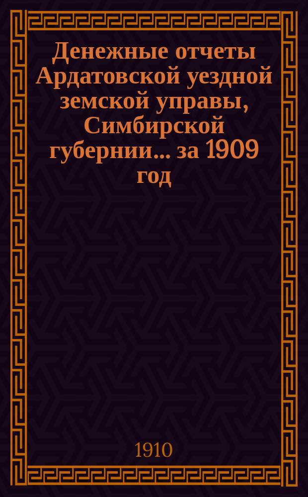 Денежные отчеты Ардатовской уездной земской управы, Симбирской губернии... за 1909 год