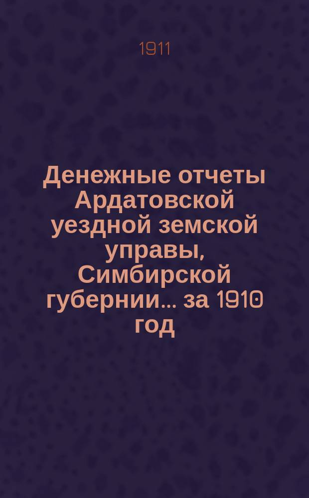 Денежные отчеты Ардатовской уездной земской управы, Симбирской губернии... за 1910 год