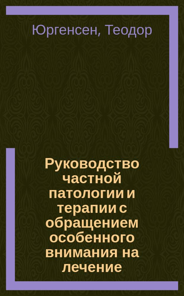 Руководство частной патологии и терапии с обращением особенного внимания на лечение : Для студентов и врачей