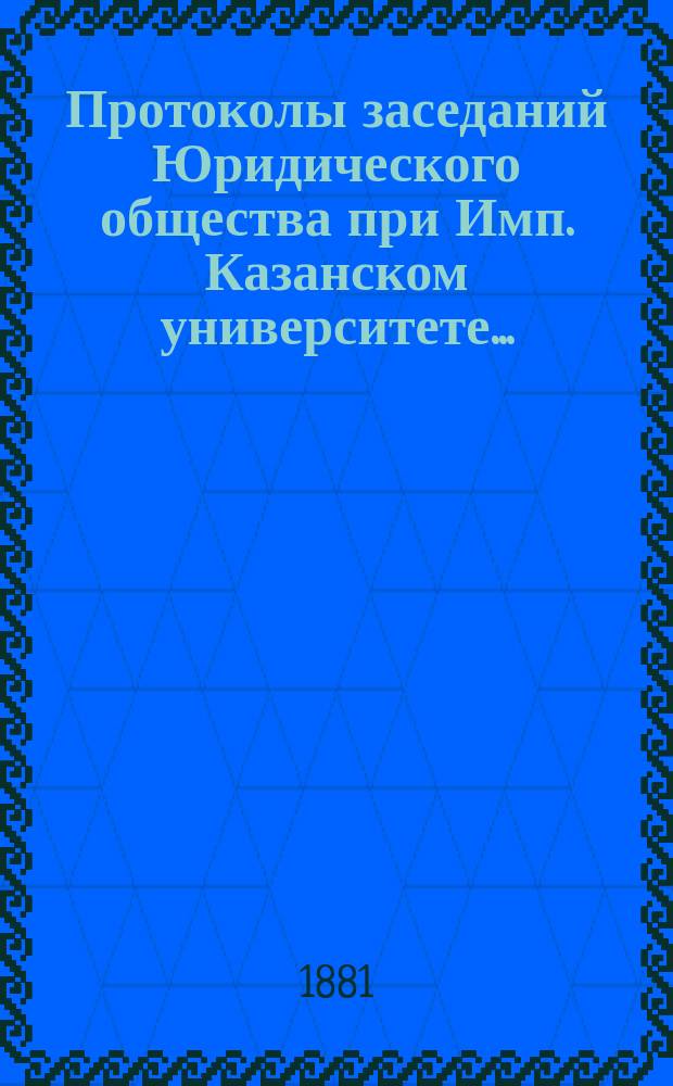 Протоколы заседаний Юридического общества при Имп. Казанском университете...