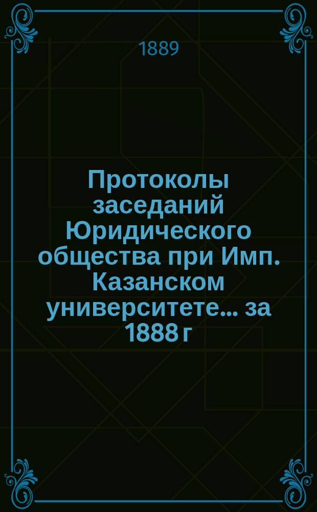 Протоколы заседаний Юридического общества при Имп. Казанском университете... за 1888 г.
