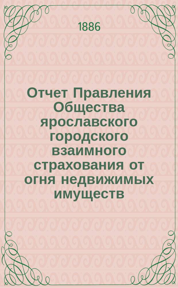 Отчет Правления Общества ярославского городского взаимного страхования от огня недвижимых имуществ... ... за 1885 год