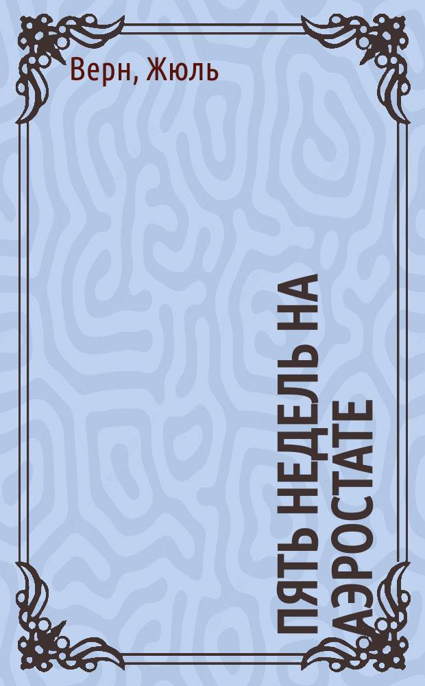 Пять недель на аэростате : Путешествия и открытия в Африке, совершенные тремя англичанами : Издано по заметкам д-ра Фергюссона