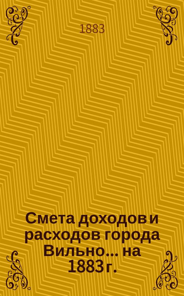 Смета доходов и расходов города Вильно... на 1883 г.