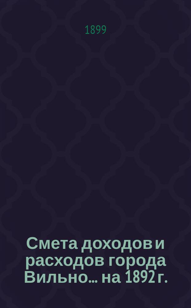 Смета доходов и расходов города Вильно... на 1892 г.