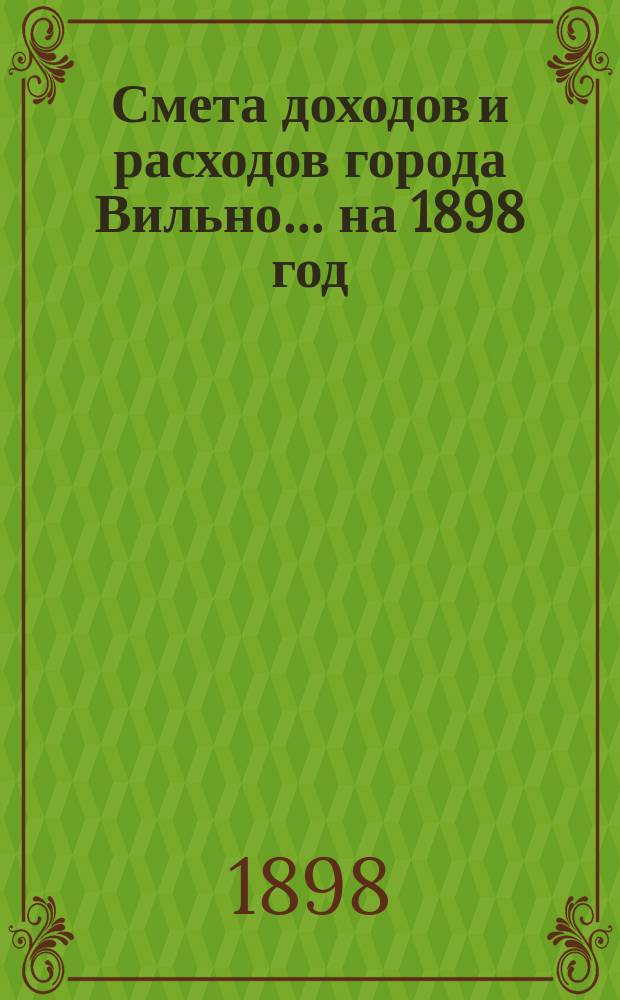 Смета доходов и расходов города Вильно... на 1898 год