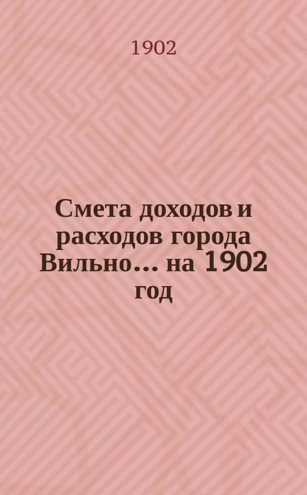 Смета доходов и расходов города Вильно... на 1902 год