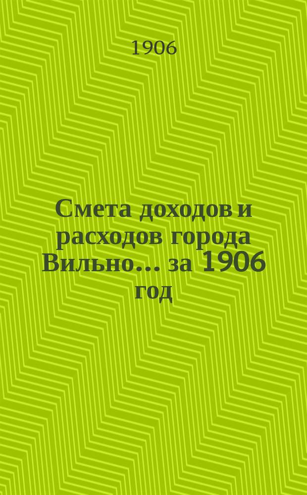 Смета доходов и расходов города Вильно... за 1906 год