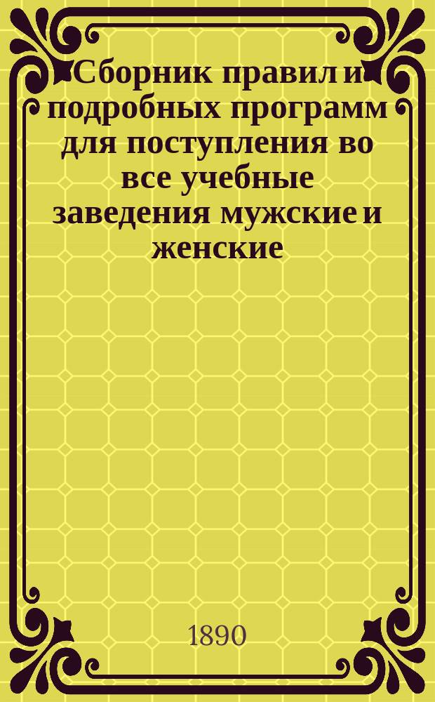 Сборник правил и подробных программ для поступления во все учебные заведения мужские и женские... на 1890-1891 г.