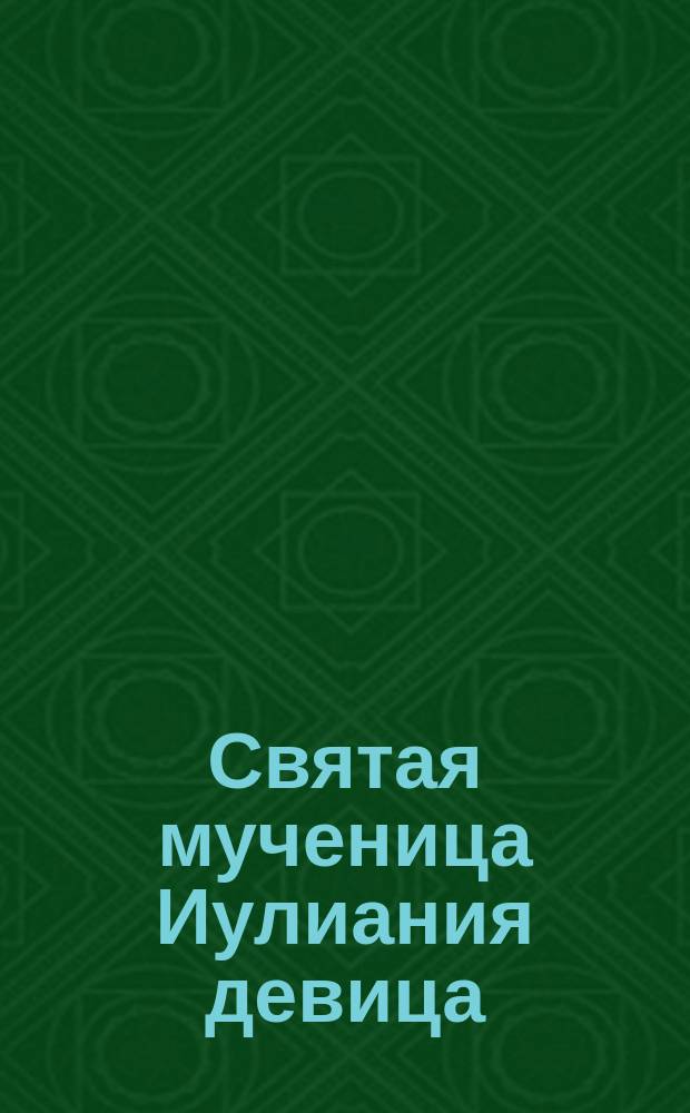 Святая мученица Иулиания девица : (Память ее 21-го декабря)