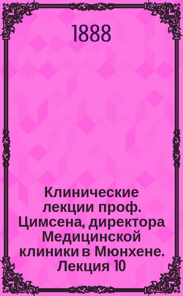 Клинические лекции проф. Цимсена, директора Медицинской клиники в Мюнхене. Лекция 10 : Лечение бугорчатки