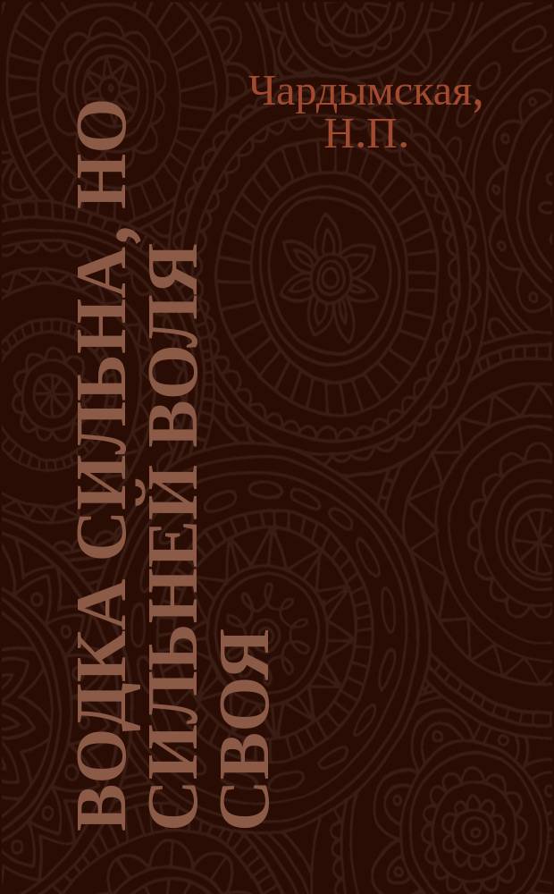 Водка сильна, но сильней воля своя : Рассказ Н.П. Чардымской