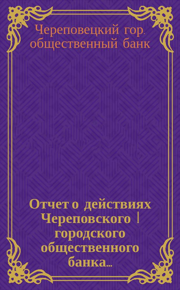 Отчет о действиях Череповского [!] городского общественного банка ...