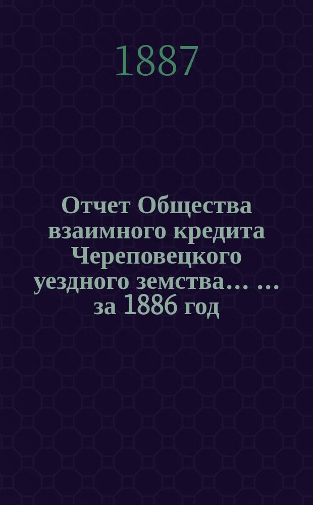 Отчет Общества взаимного кредита Череповецкого уездного земства ... ... за 1886 год