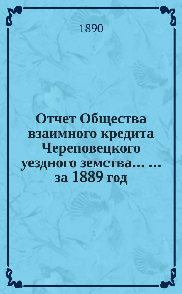 Отчет Общества взаимного кредита Череповецкого уездного земства ... ... за 1889 год