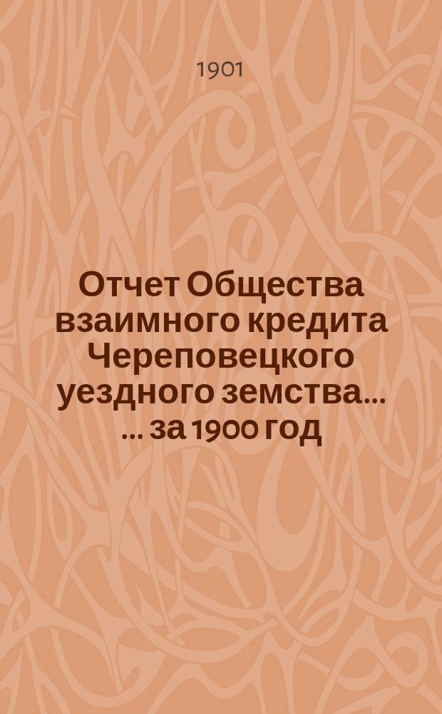 Отчет Общества взаимного кредита Череповецкого уездного земства ... ... за 1900 год