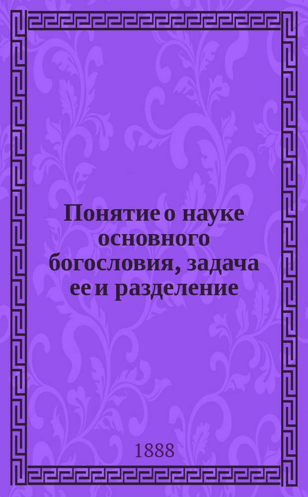 Понятие о науке основного богословия, задача ее и разделение : Лекц. Спб. Лесн. инс