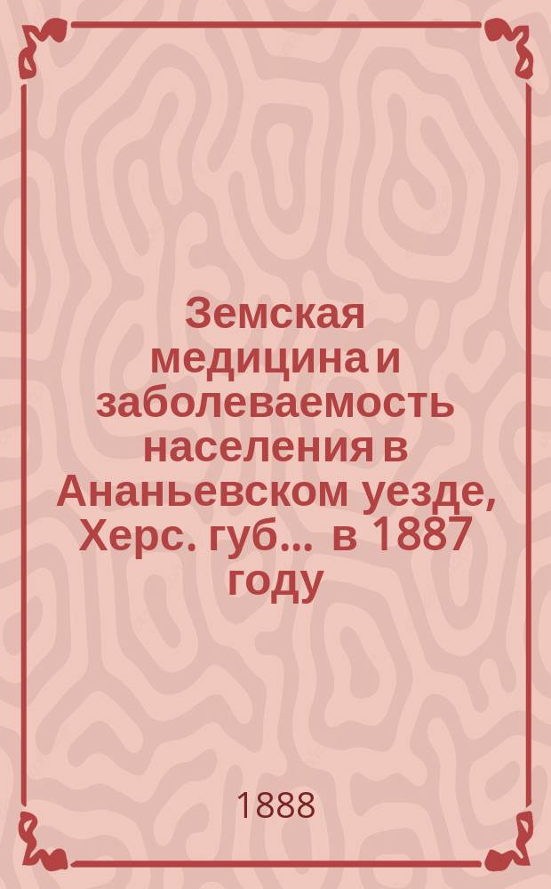 Земская медицина и заболеваемость населения в Ананьевском уезде, Херс. губ. ... в 1887 году