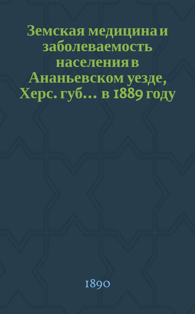 Земская медицина и заболеваемость населения в Ананьевском уезде, Херс. губ. ... в 1889 году