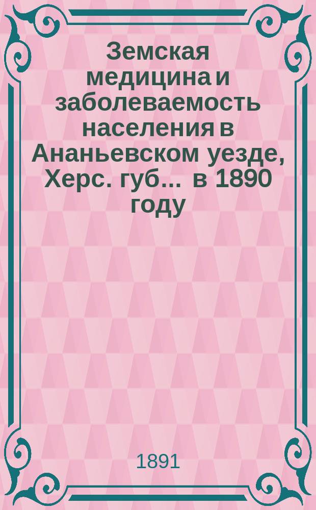Земская медицина и заболеваемость населения в Ананьевском уезде, Херс. губ. ... в 1890 году