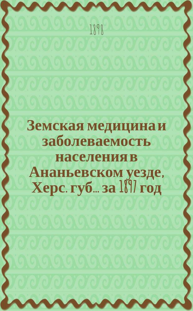 Земская медицина и заболеваемость населения в Ананьевском уезде, Херс. губ. ... за 1897 год