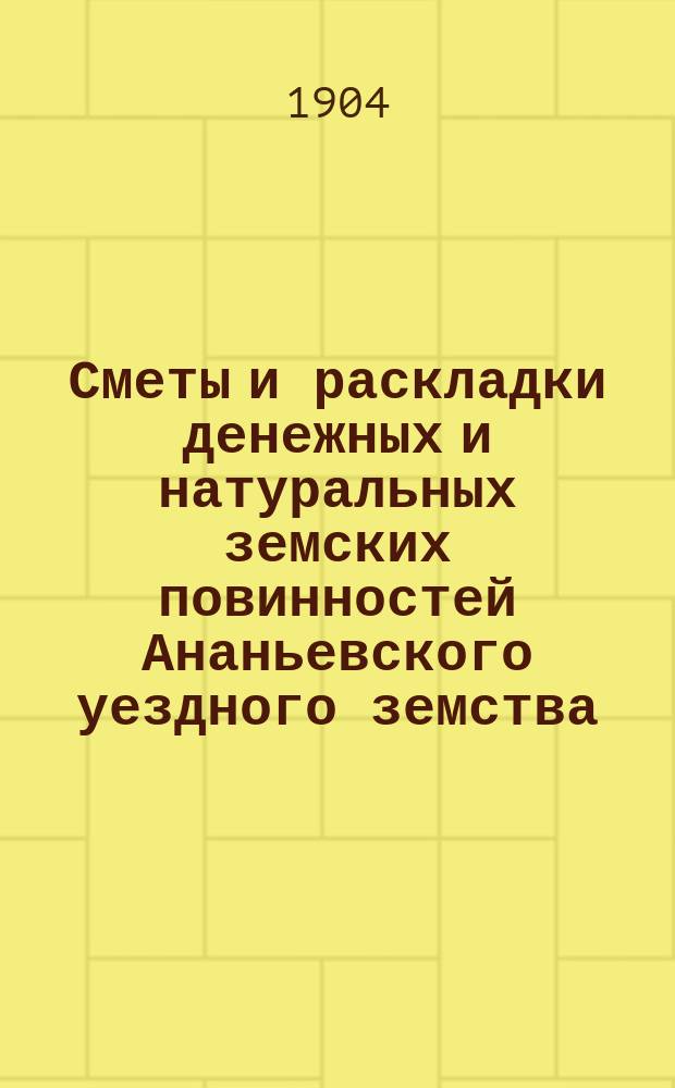 Сметы и раскладки денежных и натуральных земских повинностей Ананьевского уездного земства ... на 1905 год
