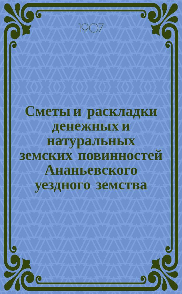 Сметы и раскладки денежных и натуральных земских повинностей Ананьевского уездного земства ... на 1908 год