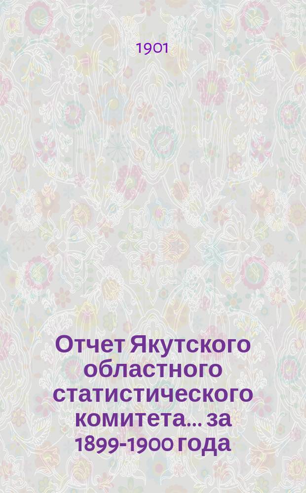 Отчет Якутского областного статистического комитета... за 1899-1900 года