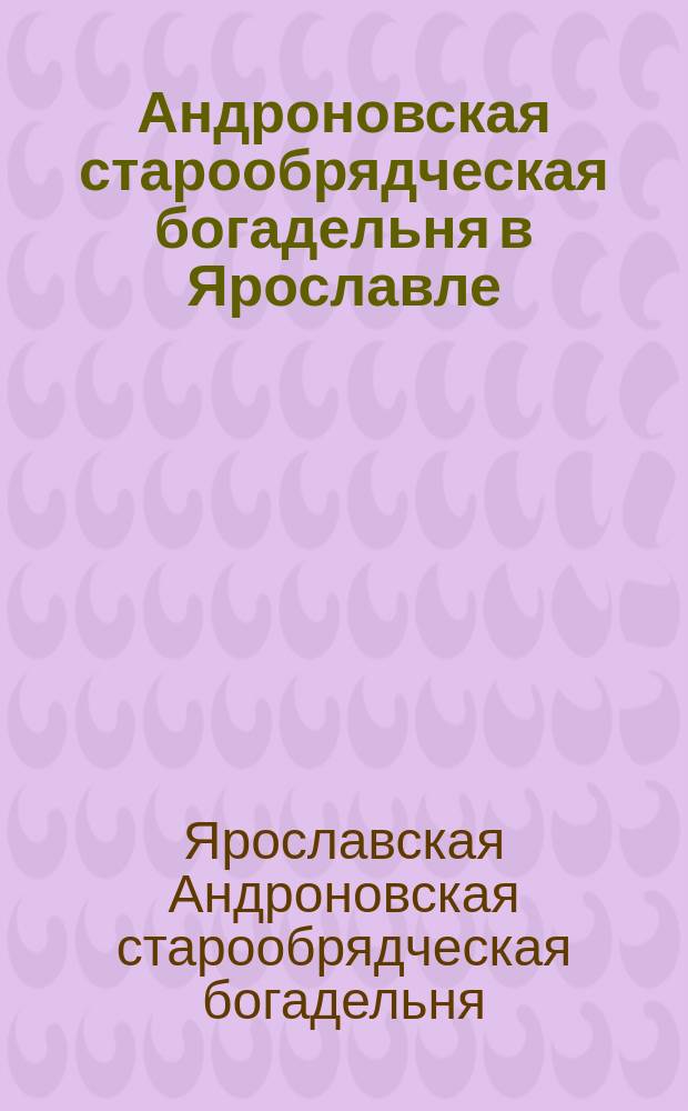 Андроновская старообрядческая богадельня в Ярославле : Очерк