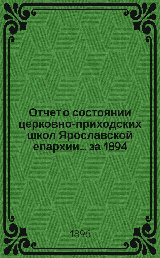 Отчет о состоянии церковно-приходских школ Ярославской епархии... ... за 1894/5 учебный год