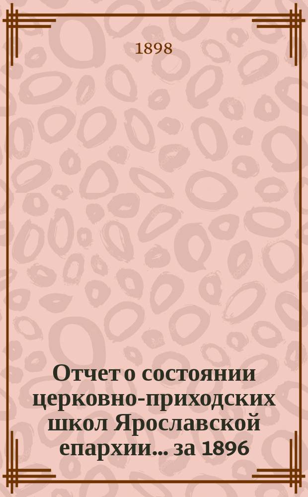 Отчет о состоянии церковно-приходских школ Ярославской епархии... ... за 1896/7 учебный год