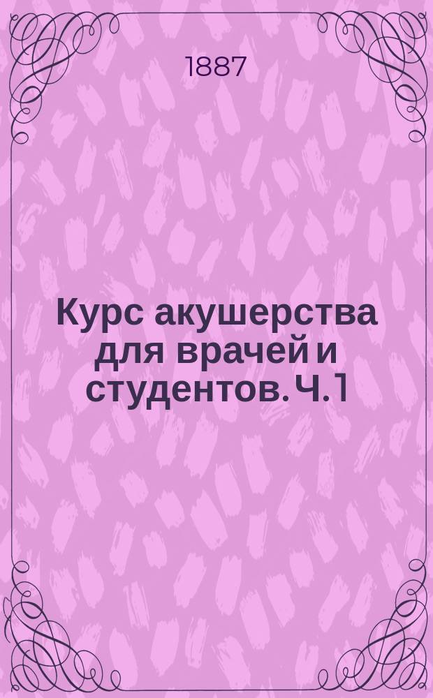 Курс акушерства для врачей и студентов. Ч. 1