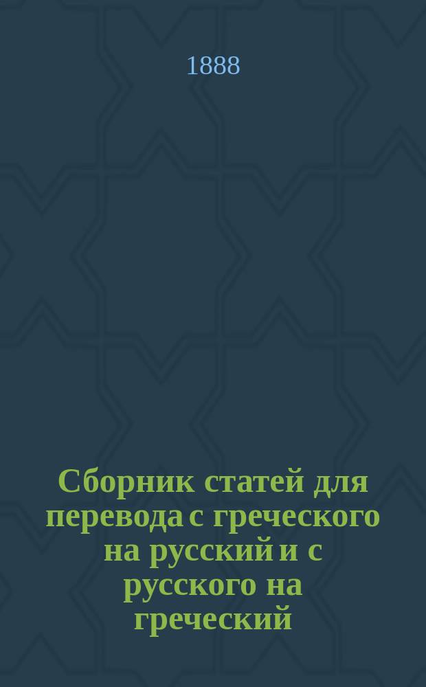 Сборник статей для перевода с греческого на русский и с русского на греческий : Курс III и IV кл. гимназий