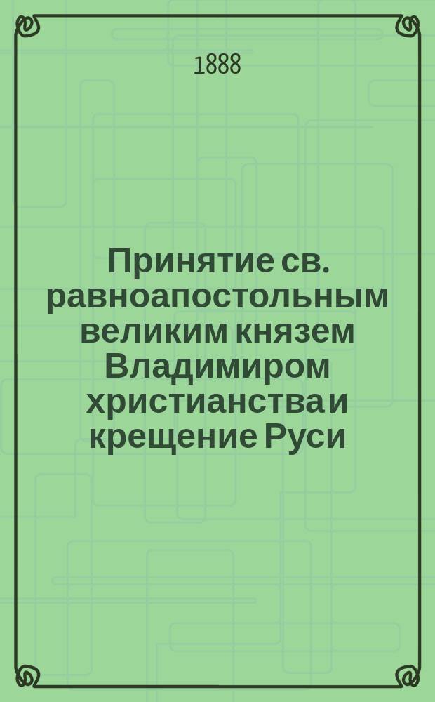 Принятие св. равноапостольным великим князем Владимиром христианства и крещение Руси