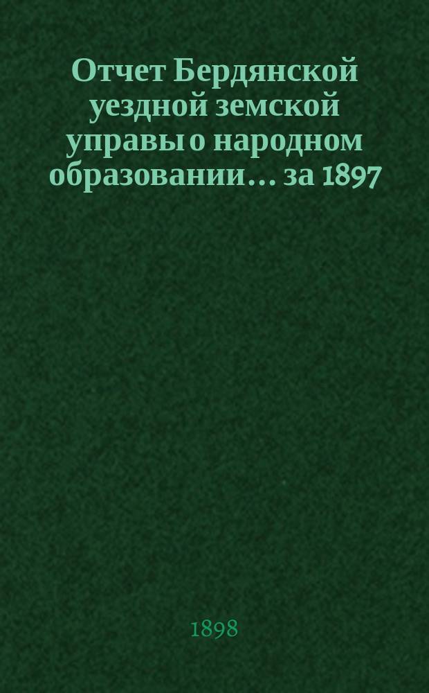 Отчет Бердянской уездной земской управы о народном образовании... за 1897/8 учебный год