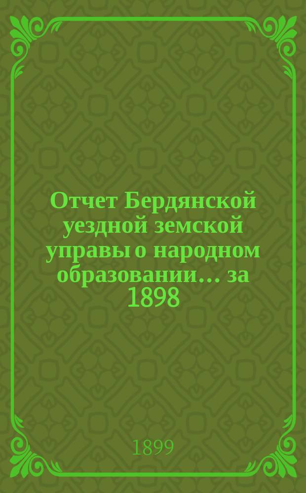 Отчет Бердянской уездной земской управы о народном образовании... за 1898/9 учебный год
