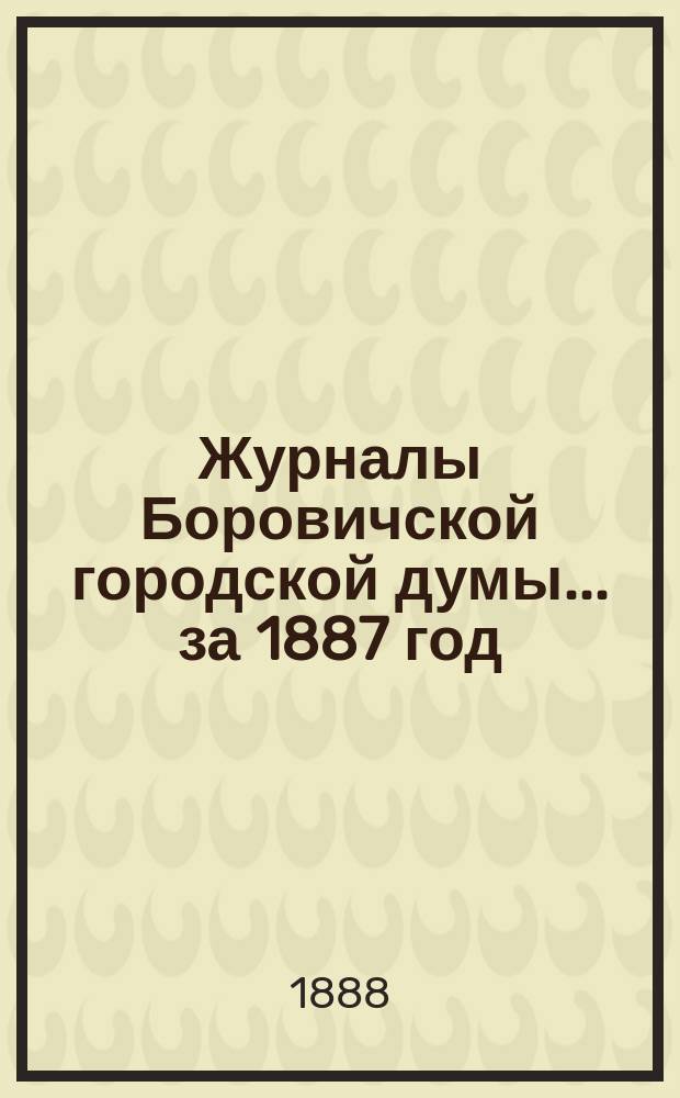 Журналы Боровичской городской думы ... за 1887 год